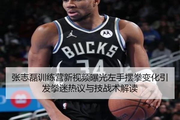 张志磊训练营新视频曝光左手摆拳变化引发拳迷热议与技战术解读 - kaiyun